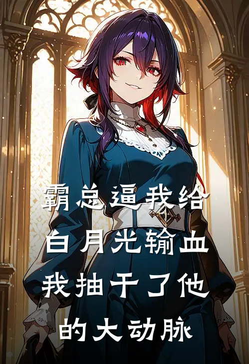 霸总逼我给白月光输血，我抽干了他的大动脉