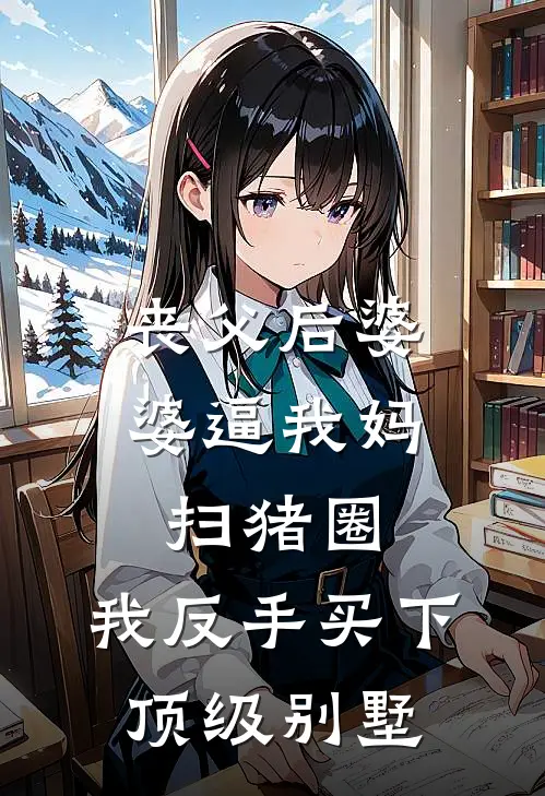 丧父后婆婆逼我妈扫猪圈，我反手买下顶级别墅