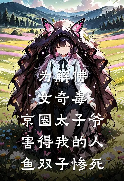 为解佛女奇毒，京圈太子爷害得我的人鱼双子惨死