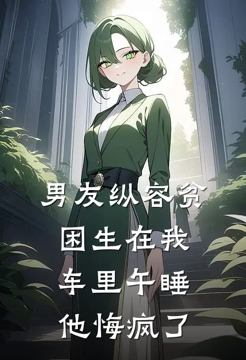 男友纵容贫困生在我车里午睡，他悔疯了