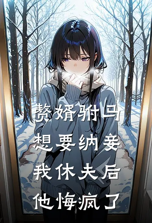 赘婿驸马想要纳妾，我休夫后他悔疯了