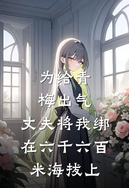 为给青梅出气，丈夫将我绑在六千六百米海拔上