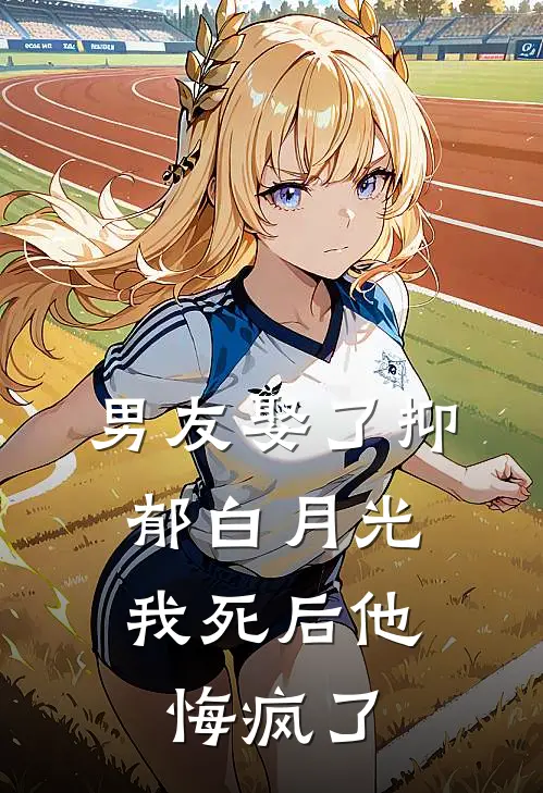 男友娶了抑郁白月光，我死后他悔疯了
