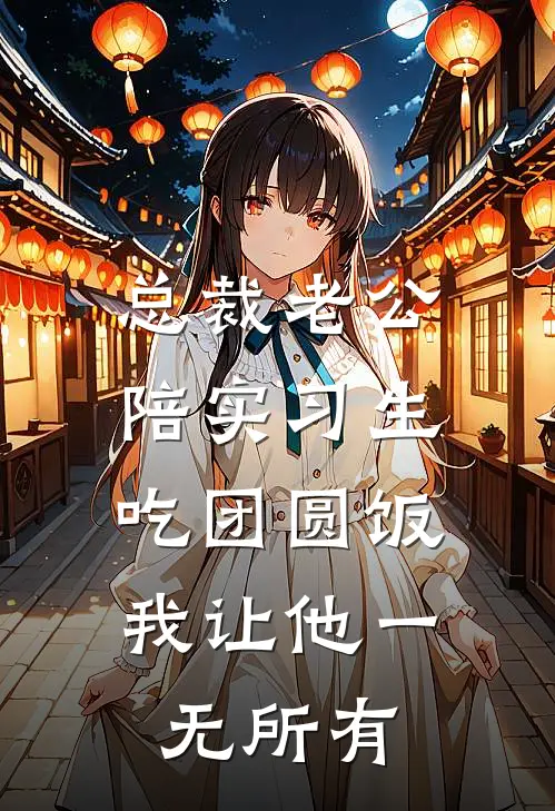 总裁老公陪实习生吃团圆饭，我让他一无所有