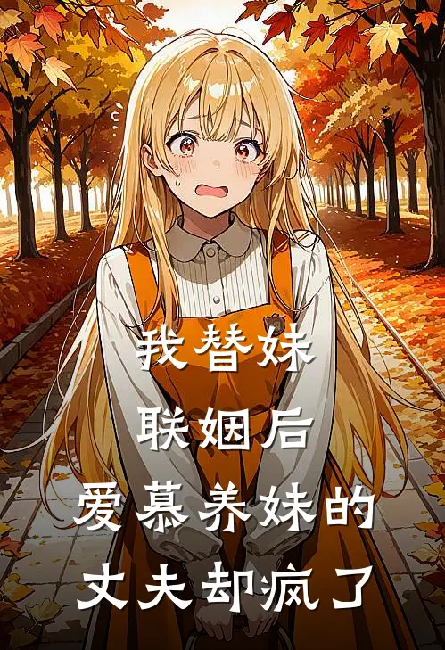 我替妹联姻后，爱慕养妹的丈夫却疯了