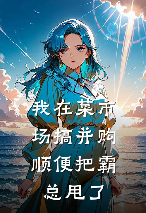 我在菜市场搞并购，顺便把霸总甩了