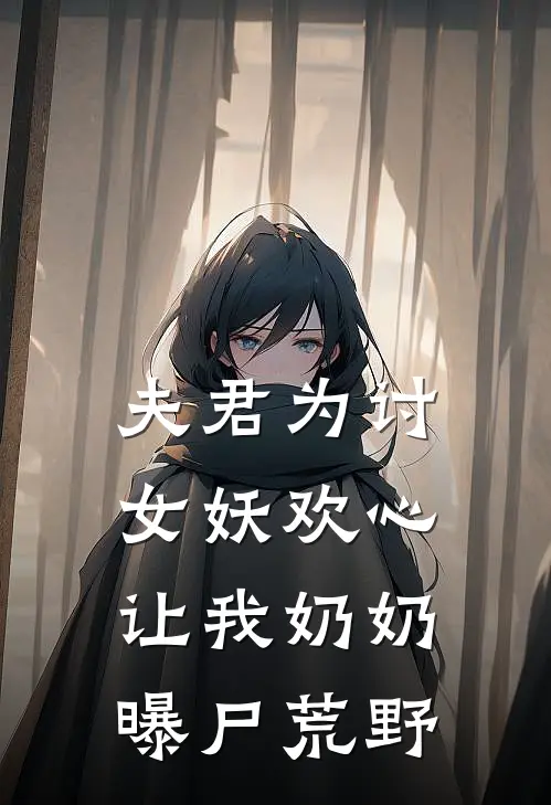 夫君为讨女妖欢心，让我奶奶曝尸荒野