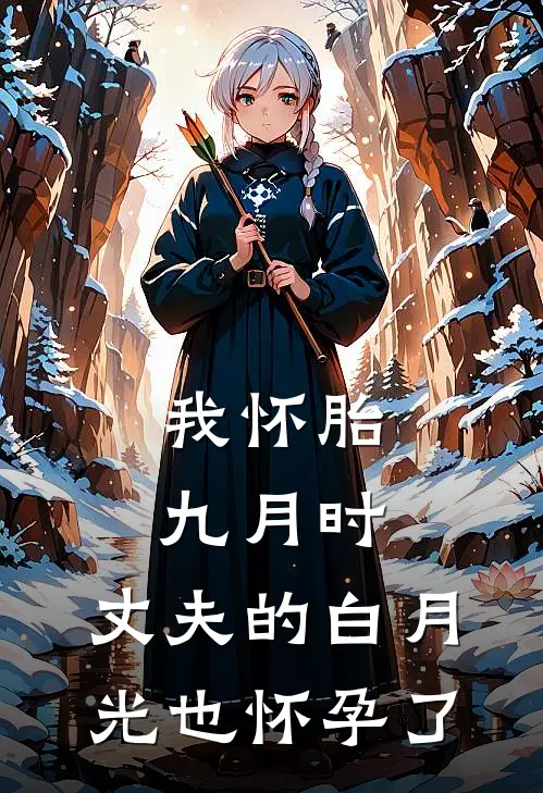 我怀胎九月时，丈夫的白月光也怀孕了