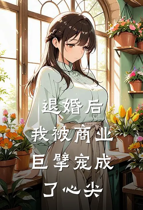 退婚后，我被商业巨擘宠成了心尖