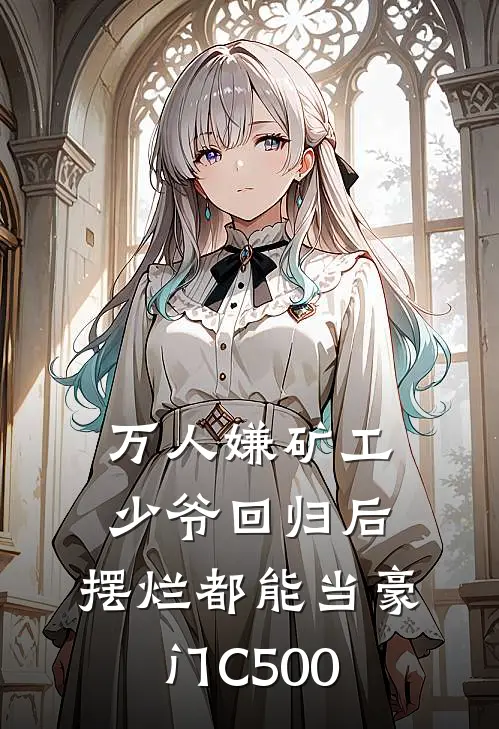 万人嫌矿工少爷回归后，摆烂都能当豪门C500