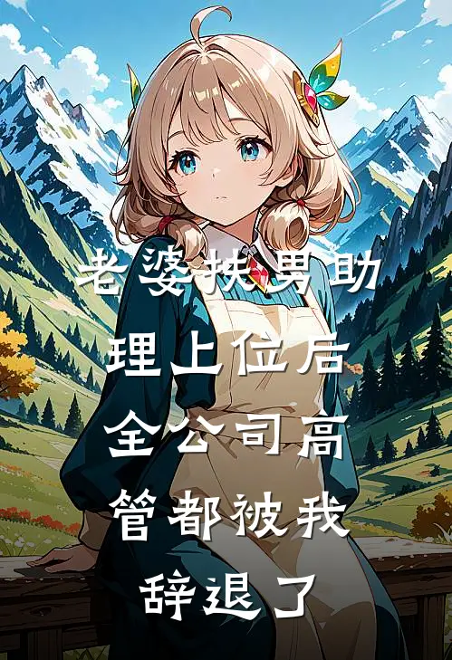 老婆扶男助理上位后，全公司高管都被我辞退了