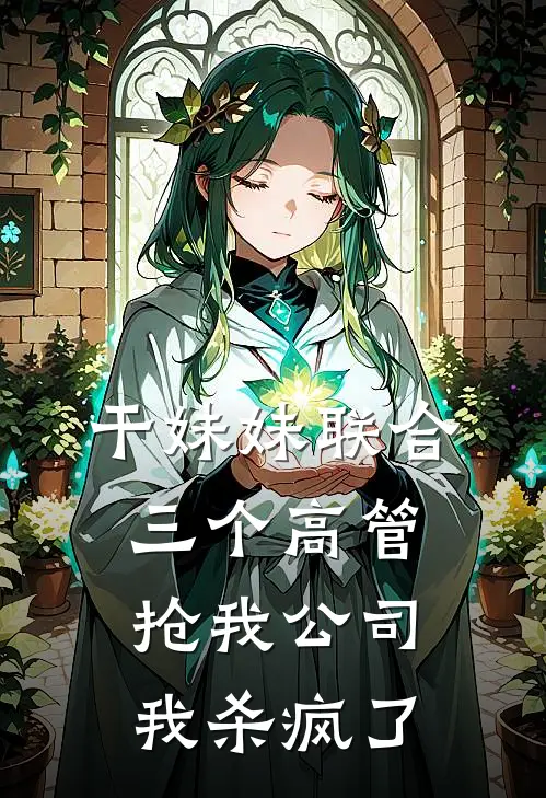 干妹妹联合三个高管抢我公司，我杀疯了