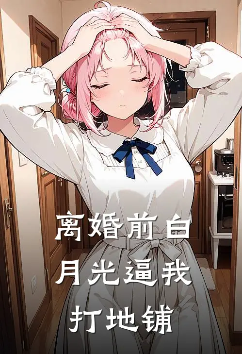 离婚前白月光逼我打地铺