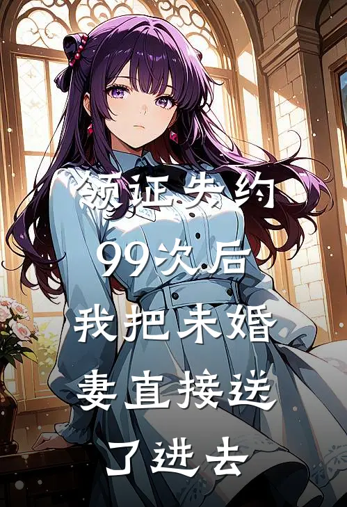 领证失约99次后，我把未婚妻直接送了进去