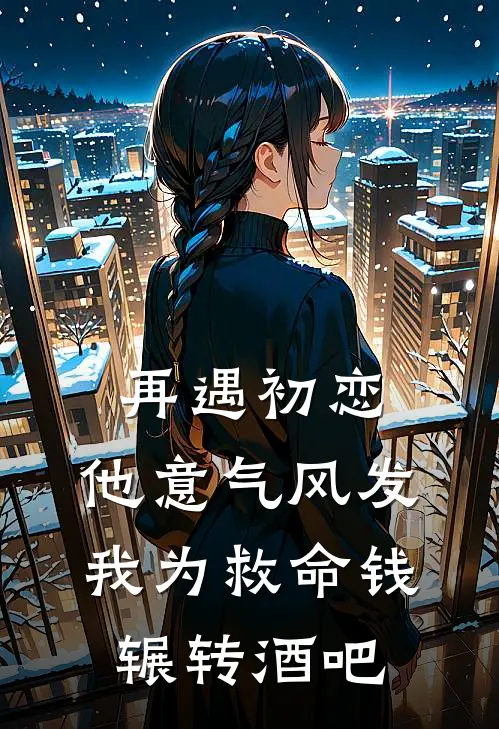 再遇初恋，他意气风发，我为救命钱辗转酒吧