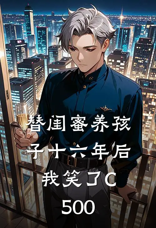 替闺蜜养孩子十六年后，我笑了C500