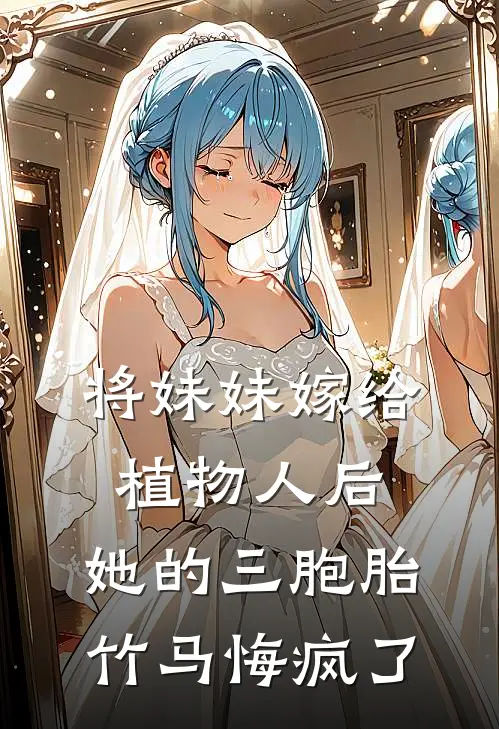 将妹妹嫁给植物人后，她的三胞胎竹马悔疯了