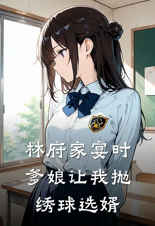 林府家宴时，爹娘让我抛绣球选婿