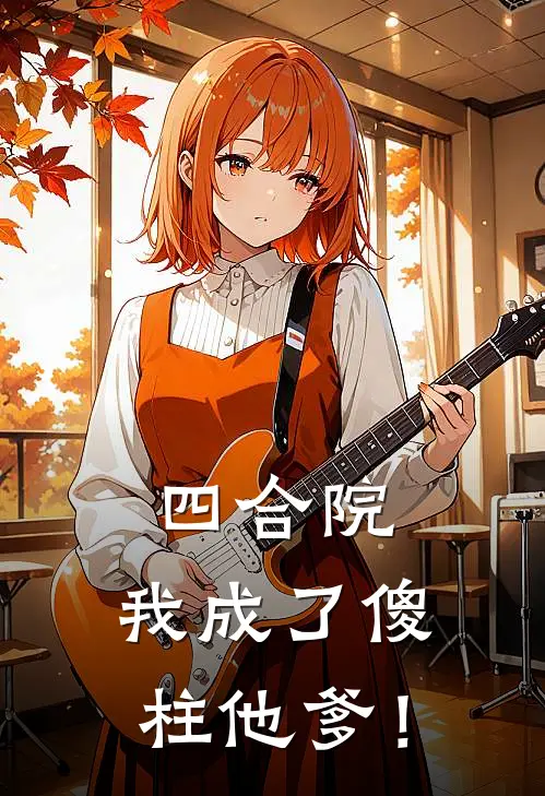 四合院：我成了傻柱他爹！