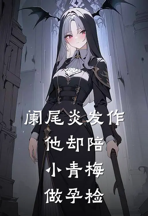 阑尾炎发作，他却陪小青梅做孕检