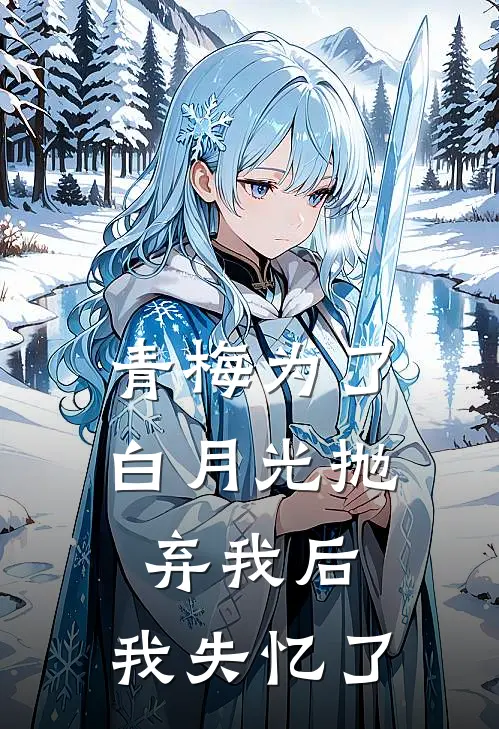青梅为了白月光抛弃我后，我失忆了