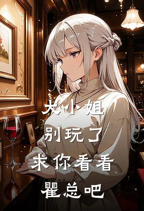 大小姐别玩了，求你看看瞿总吧