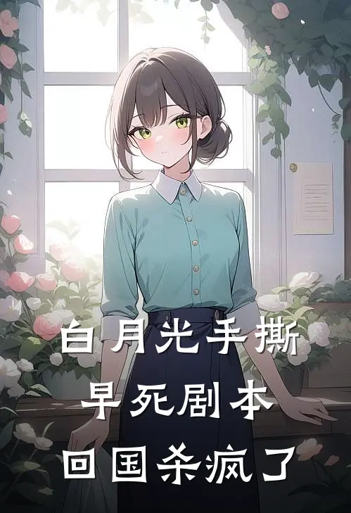 白月光手撕早死剧本，回国杀疯了