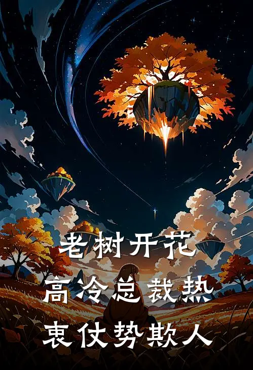 老树开花，高冷总裁热衷仗势欺人