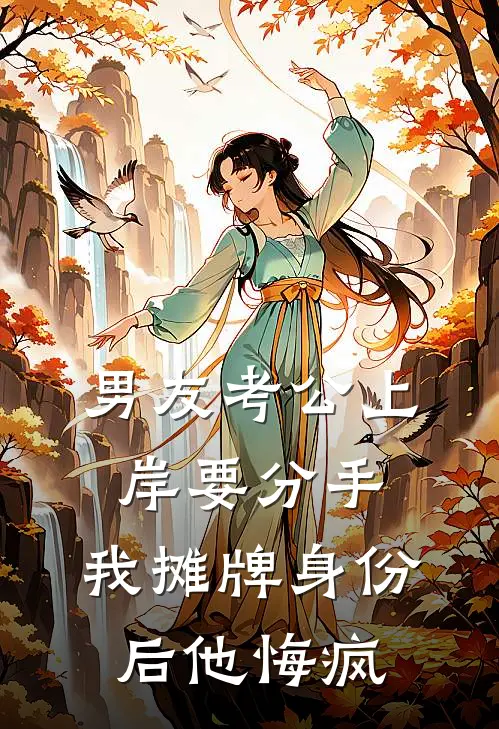 男友考公上岸要分手，我摊牌身份后他悔疯