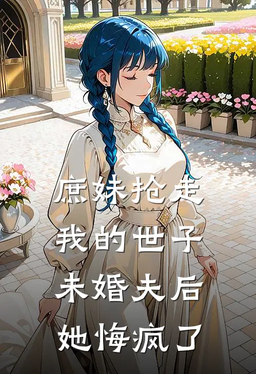 庶妹抢走我的世子未婚夫后，她悔疯了