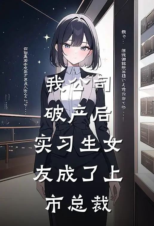 我公司破产后，实习生女友成了上市总裁