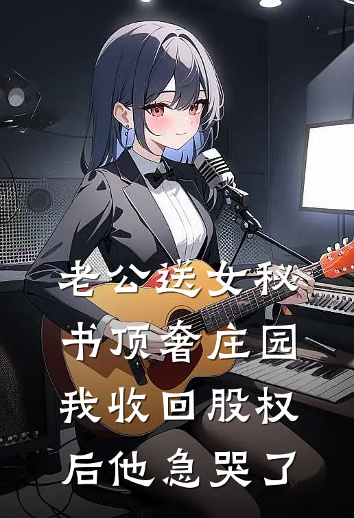 老公送女秘书顶奢庄园，我收回股权后他急哭了