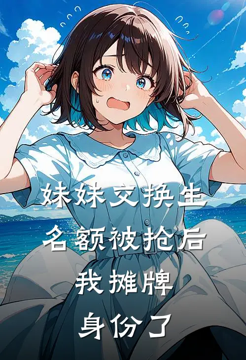 妹妹交换生名额被抢后，我摊牌身份了