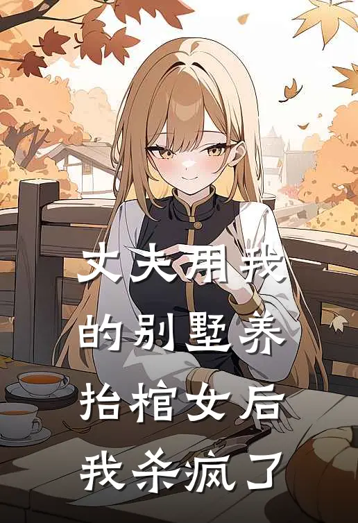 丈夫用我的别墅养抬棺女后，我杀疯了