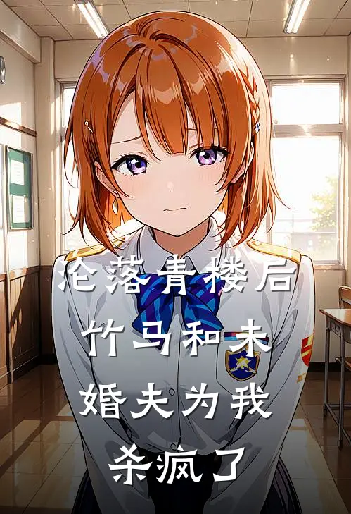 沦落青楼后，竹马和未婚夫为我杀疯了