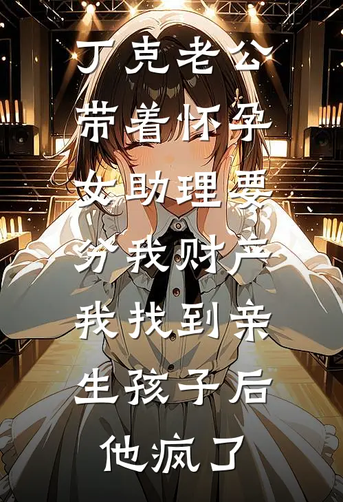 丁克老公带着怀孕女助理要分我财产，我找到亲生孩子后他疯了