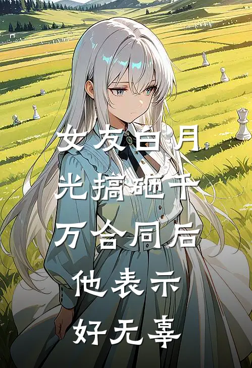 女友白月光搞砸千万合同后，他表示好无辜