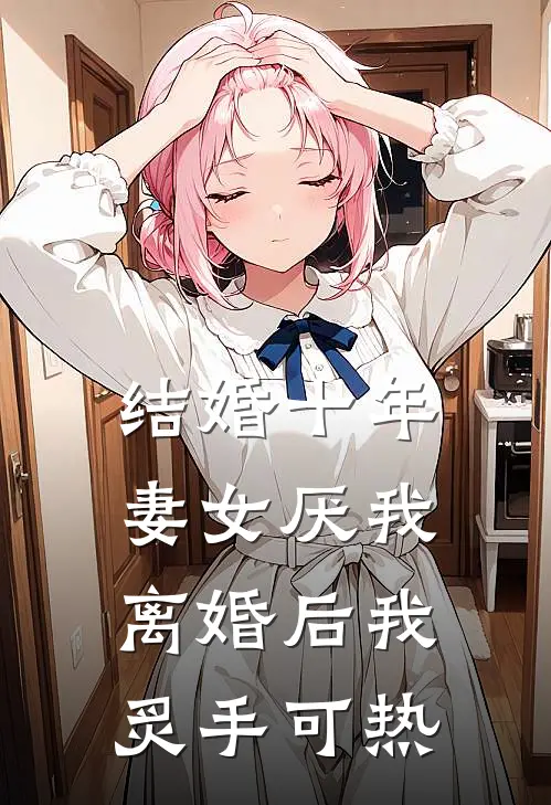 结婚十年，妻女厌我，离婚后我炙手可热