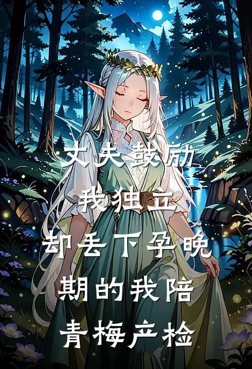 丈夫鼓励我独立，却丢下孕晚期的我陪青梅产检