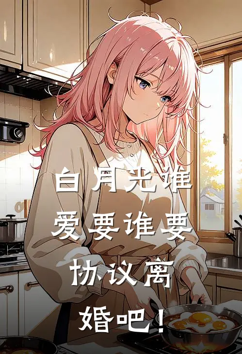 白月光谁爱要谁要，协议离婚吧！