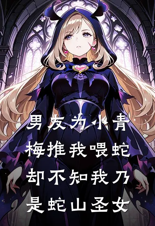 男友为小青梅推我喂蛇，却不知我乃是蛇山圣女