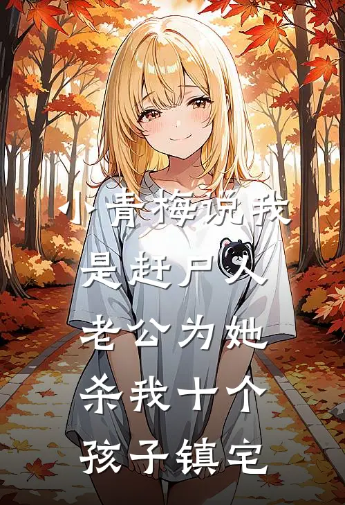 小青梅说我是赶尸人，老公为她杀我十个孩子镇宅