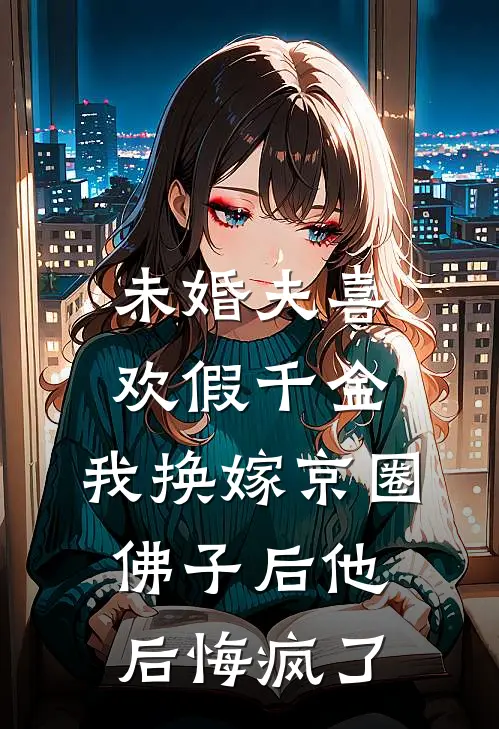 未婚夫喜欢假千金，我换嫁京圈佛子后他后悔疯了