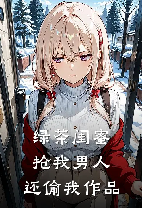 绿茶闺蜜抢我男人，还偷我作品