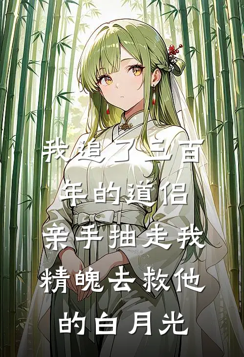 我追了三百年的道侣，亲手抽走我精魄去救他的白月光