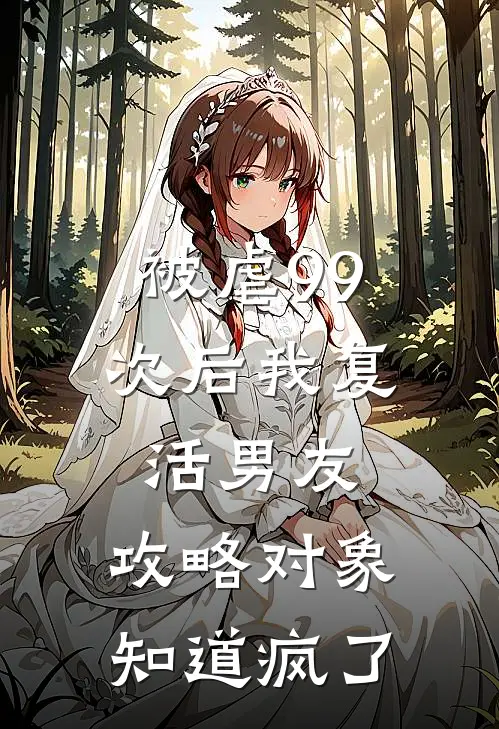 被虐99次后我复活男友，攻略对象知道疯了
