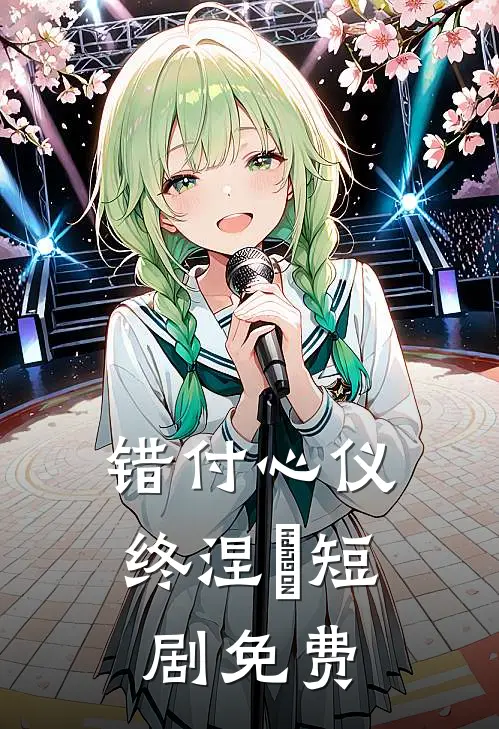 错付心仪终涅槃短剧免费