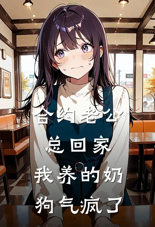 合约老公总回家，我养的奶狗气疯了