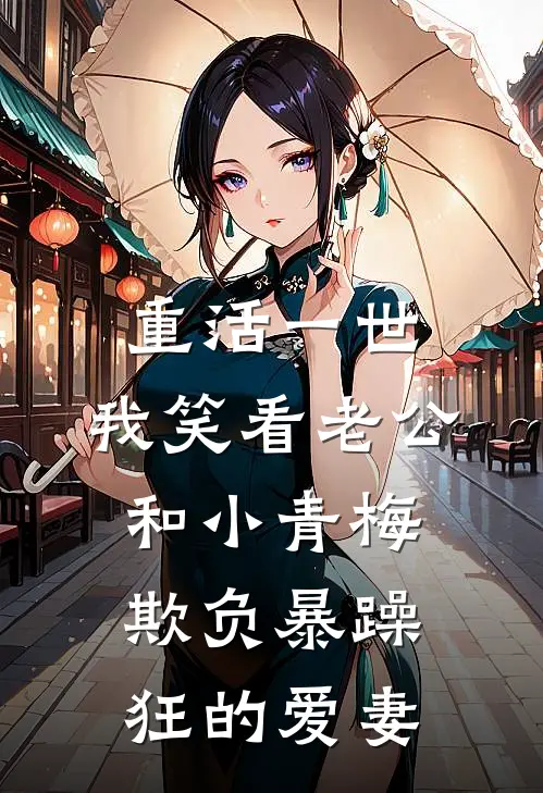 重活一世，我笑看老公和小青梅欺负暴躁狂的爱妻