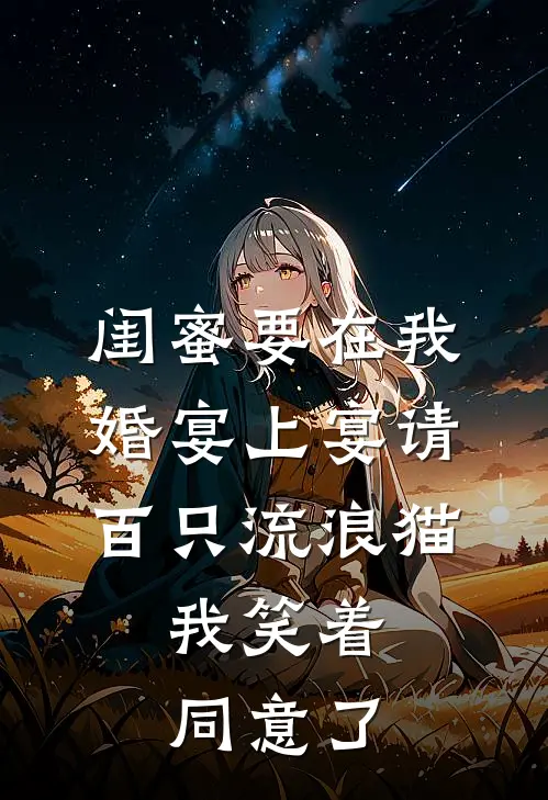 闺蜜要在我婚宴上宴请百只流浪猫，我笑着同意了(向婉婉陈姐)网络热门小说_最新小说闺蜜要在我婚宴上宴请百只流浪猫，我笑着同意了(向婉婉陈姐)